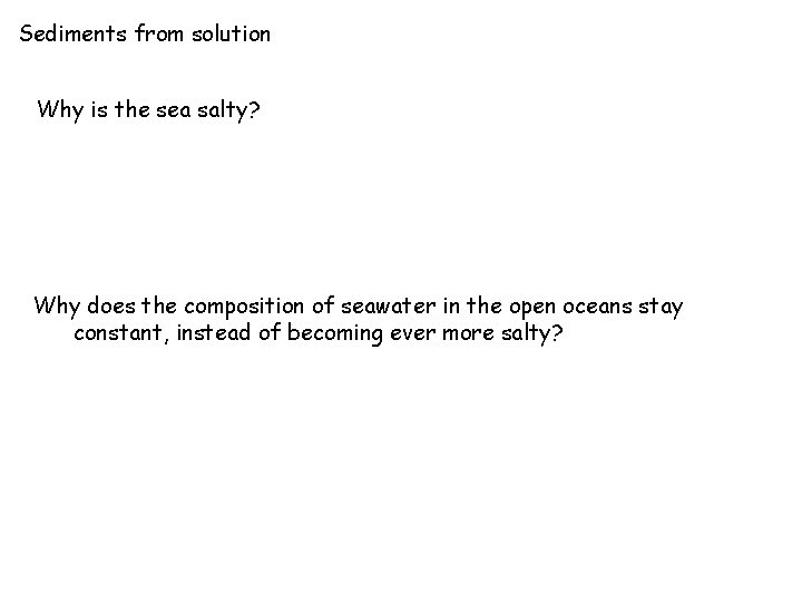 Sediments from solution Why is the sea salty? Why does the composition of seawater