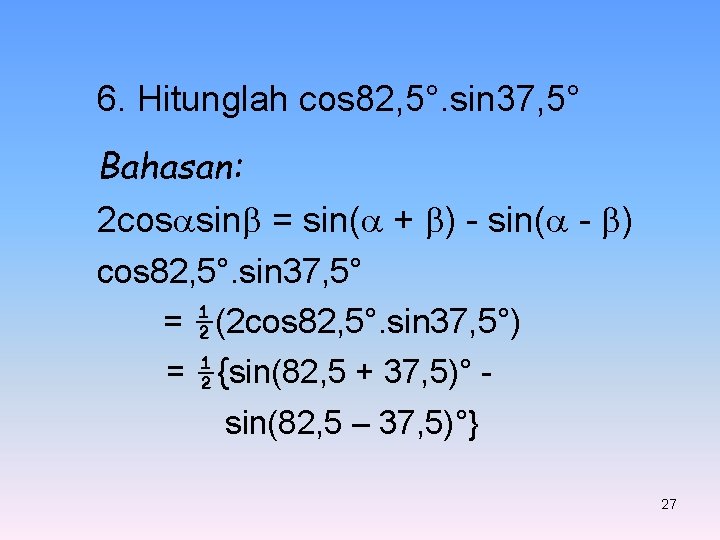 6. Hitunglah cos 82, 5°. sin 37, 5° Bahasan: 2 cos sin = sin(