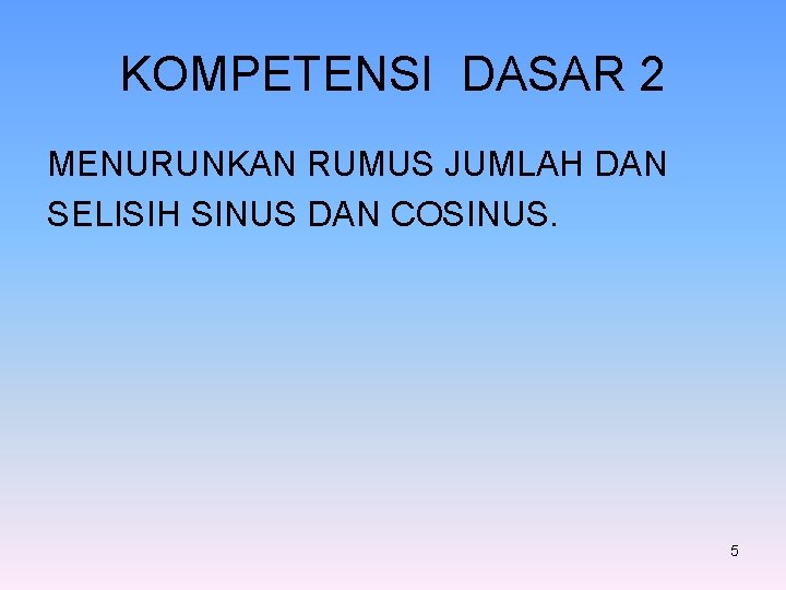 KOMPETENSI DASAR 2 MENURUNKAN RUMUS JUMLAH DAN SELISIH SINUS DAN COSINUS. 5 