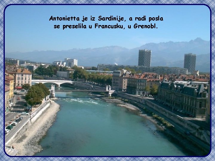 Antonietta je iz Sardinije, a radi posla se preselila u Francusku, u Grenobl. 