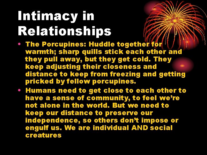 Intimacy in Relationships • The Porcupines: Huddle together for warmth; sharp quills stick each