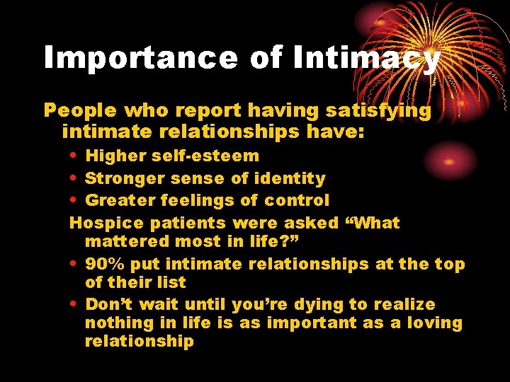 Importance of Intimacy People who report having satisfying intimate relationships have: • Higher self-esteem