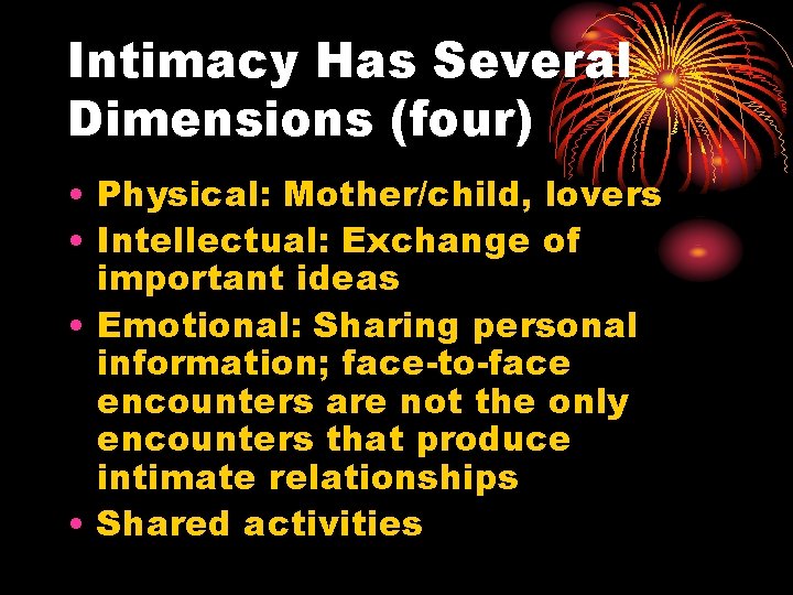 Intimacy Has Several Dimensions (four) • Physical: Mother/child, lovers • Intellectual: Exchange of important