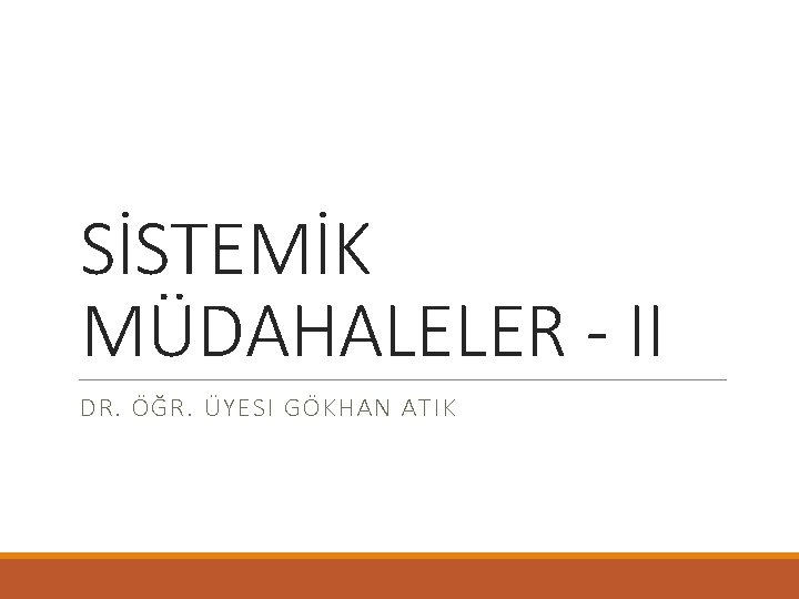 SİSTEMİK MÜDAHALELER - II DR. ÖĞR. ÜYESI GÖKHAN ATIK SİSTEMİK MÜDAHALELER - II DR. ÖĞR. ÜYESI GÖKHAN ATIK