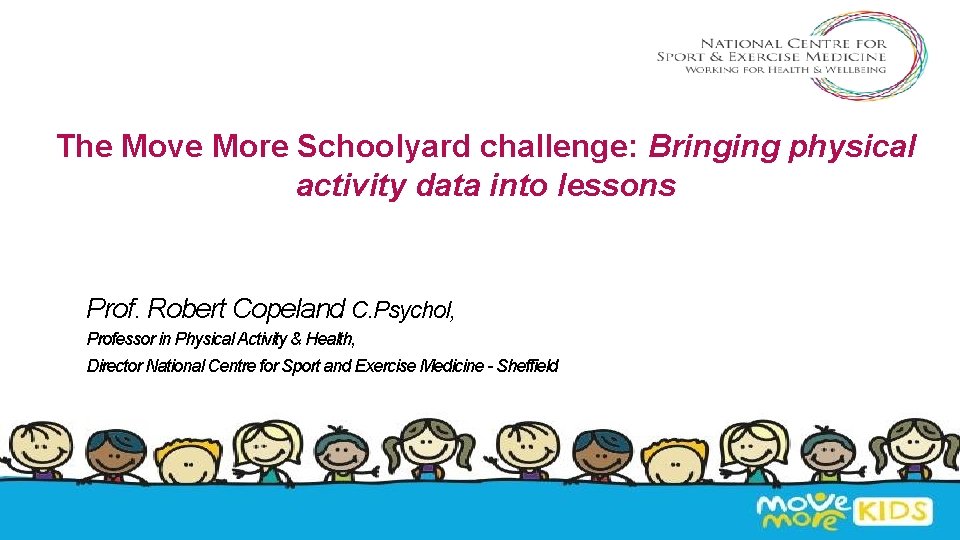 The Move More Schoolyard challenge: Bringing physical activity data into lessons Prof. Robert Copeland