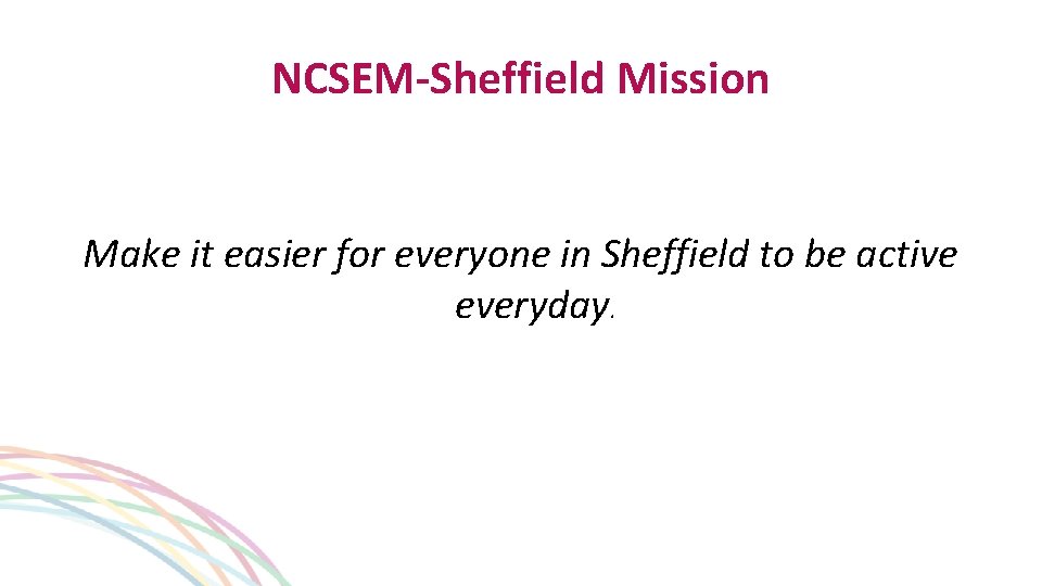 NCSEM-Sheffield Mission Make it easier for everyone in Sheffield to be active everyday. 