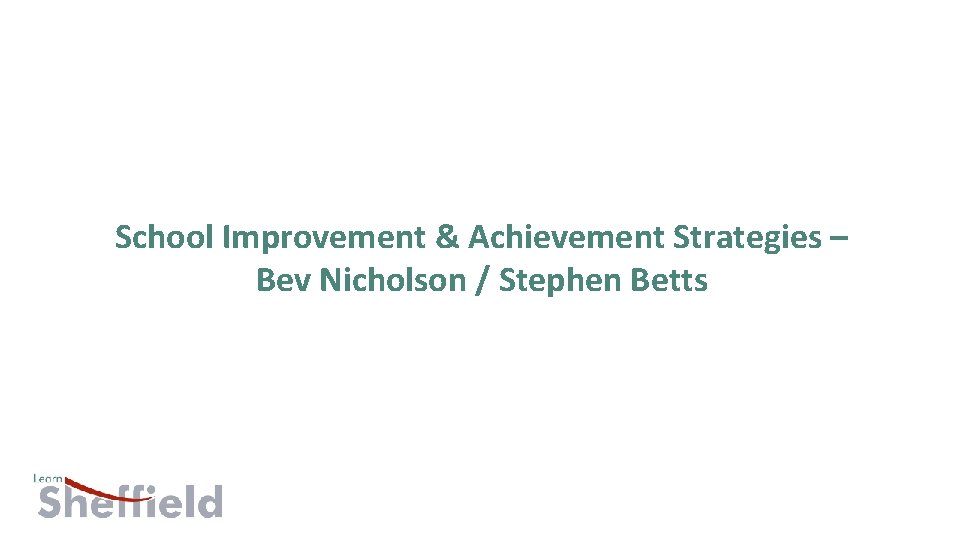 School Improvement & Achievement Strategies – Bev Nicholson / Stephen Betts 