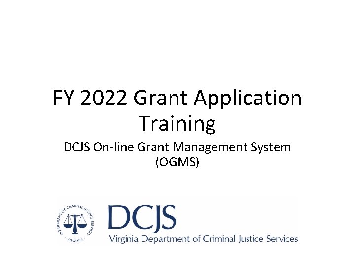 FY 2022 Grant Application Training DCJS On-line Grant Management System (OGMS) 