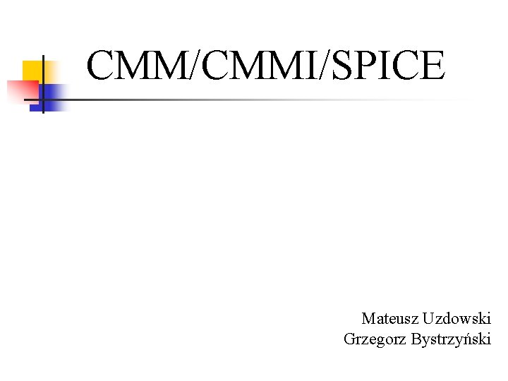 CMM/CMMI/SPICE Mateusz Uzdowski Grzegorz Bystrzyński 