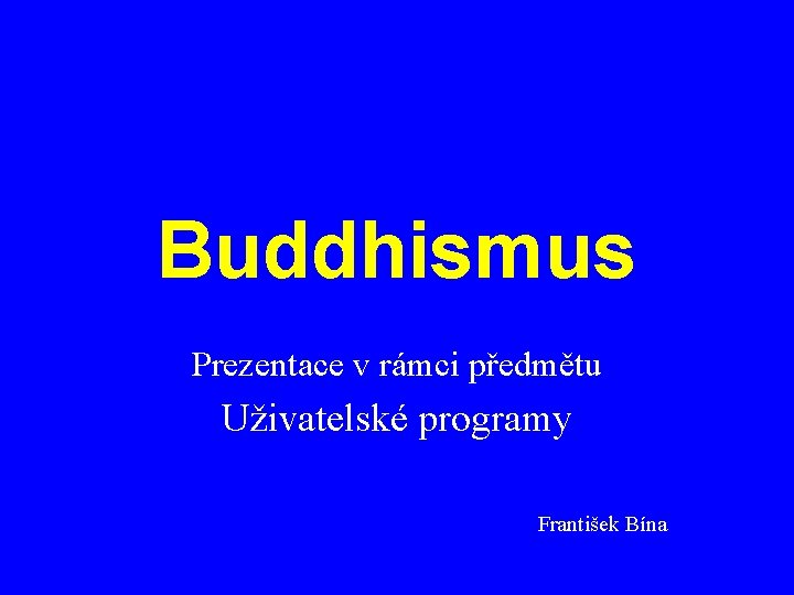 Buddhismus Prezentace v rámci předmětu Uživatelské programy František Bína 