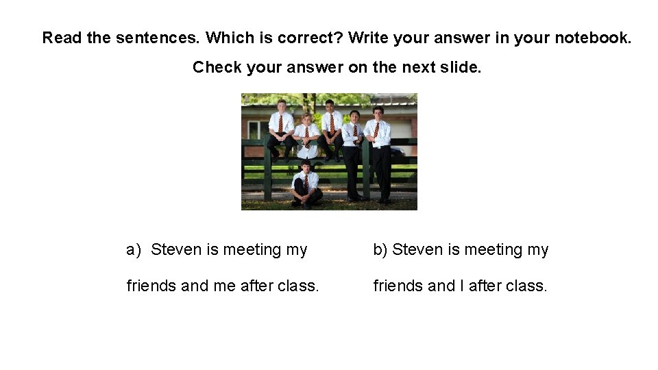 Read the sentences. Which is correct? Write your answer in your notebook. Check your