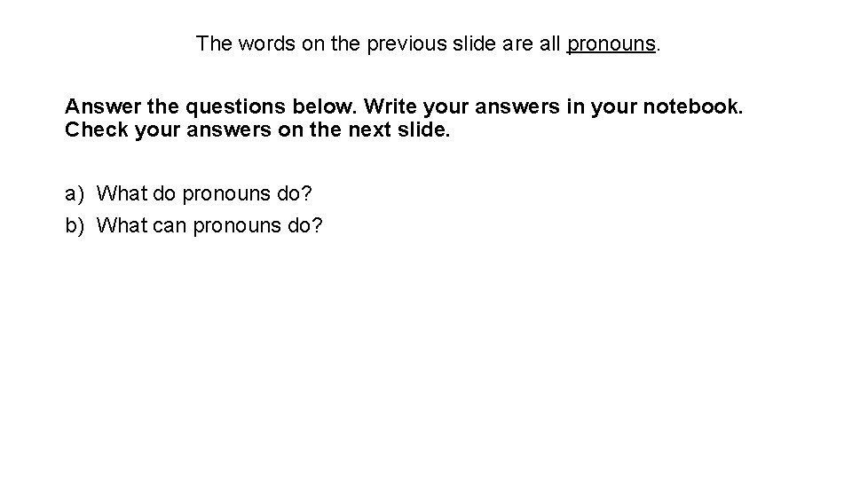 The words on the previous slide are all pronouns. Answer the questions below. Write