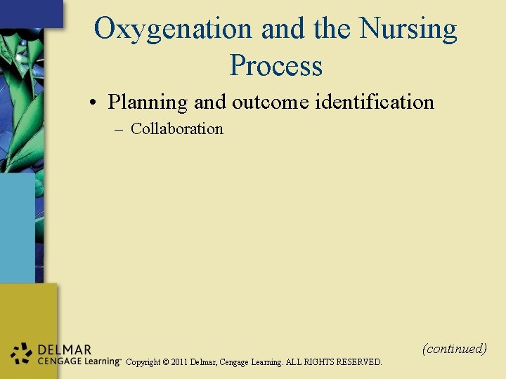 Oxygenation and the Nursing Process • Planning and outcome identification – Collaboration (continued) Copyright