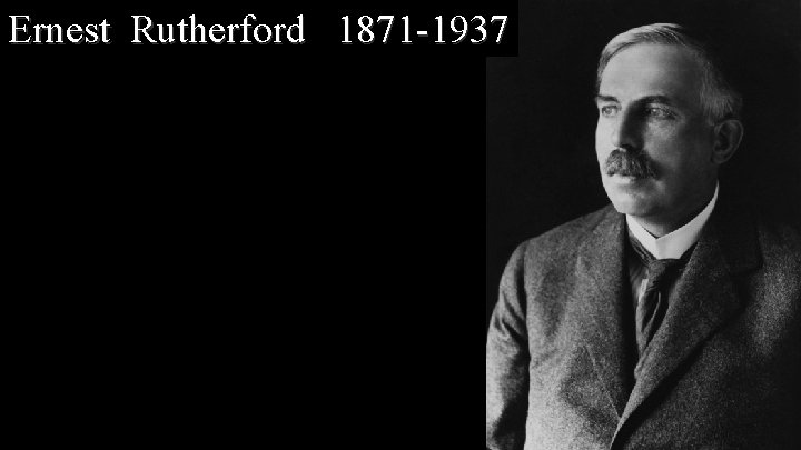 Ernest Rutherford 1871 -1937 