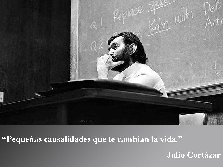 “Pequeñas causalidades que te cambian la vida. ” Julio Cortázar 