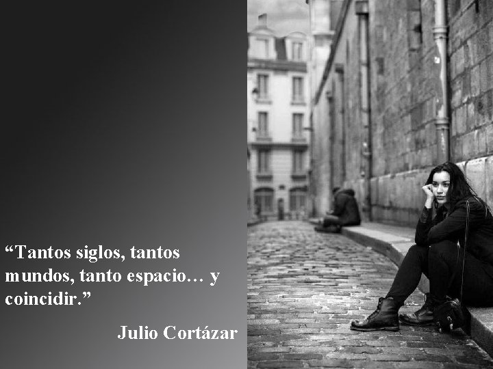 “Tantos siglos, tantos mundos, tanto espacio… y coincidir. ” Julio Cortázar 