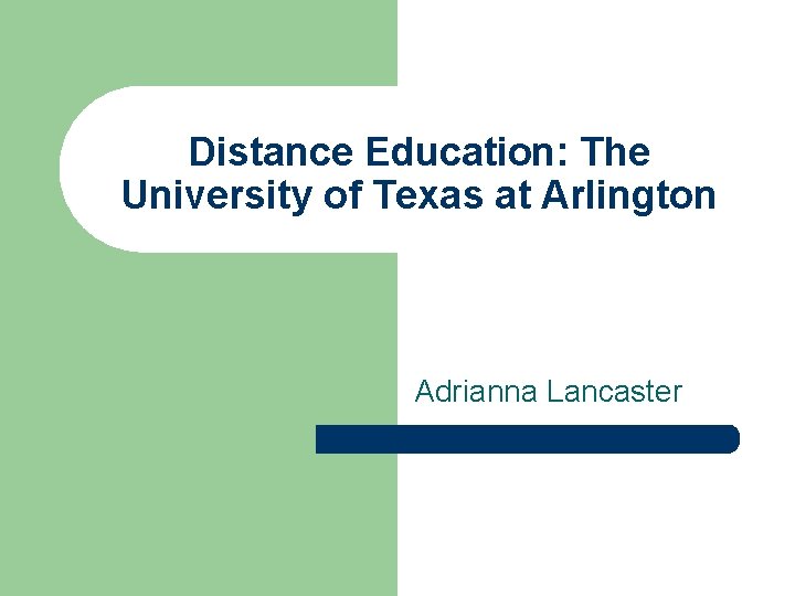 Distance Education: The University of Texas at Arlington Adrianna Lancaster 