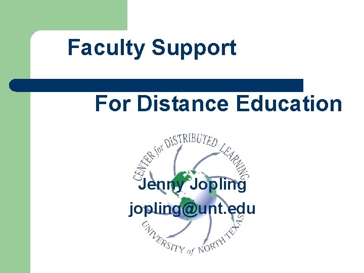 Faculty Support For Distance Education Jenny Jopling jopling@unt. edu 