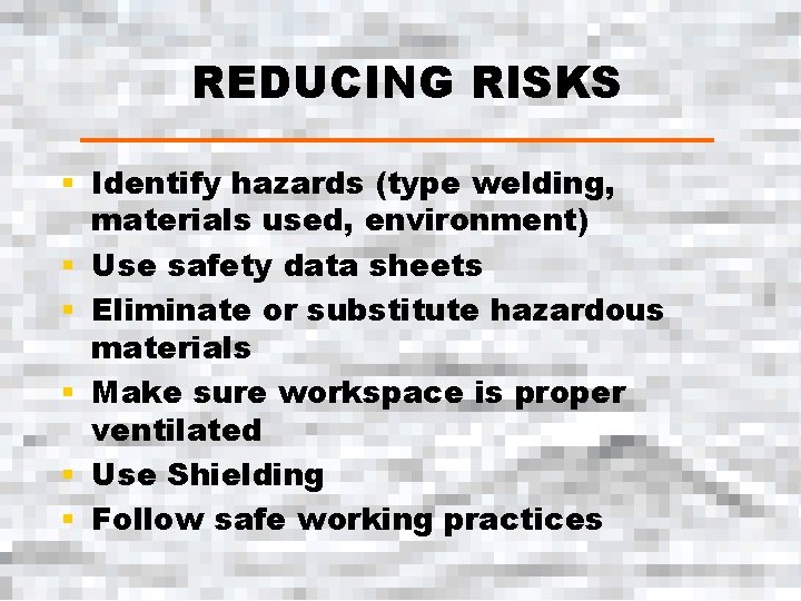 REDUCING RISKS § Identify hazards (type welding, materials used, environment) § Use safety data