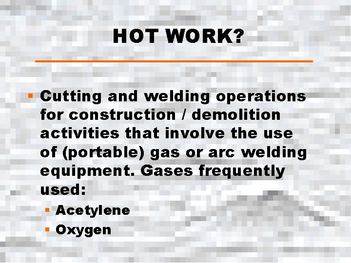 HOT WORK? § Cutting and welding operations for construction / demolition activities that involve