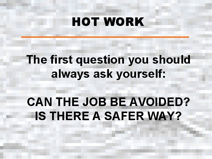 HOT WORK The first question you should always ask yourself: CAN THE JOB BE