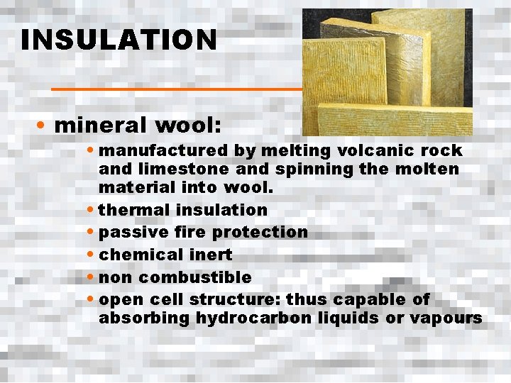 INSULATION • mineral wool: • manufactured by melting volcanic rock and limestone and spinning