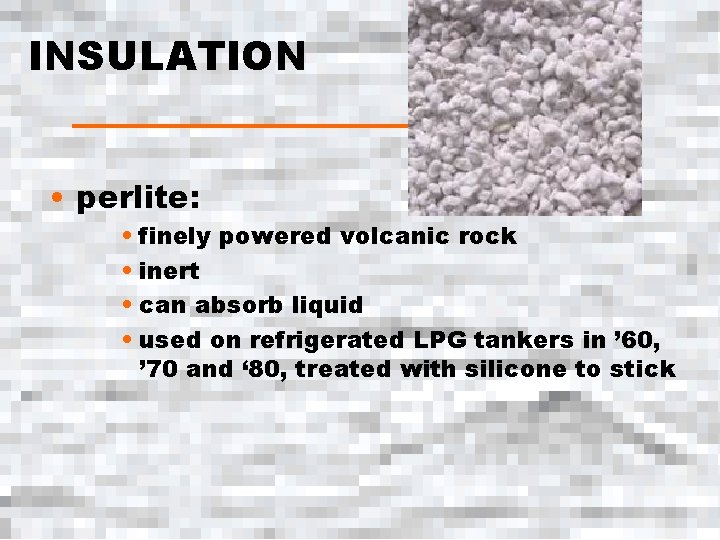 INSULATION • perlite: • finely powered volcanic rock • inert • can absorb liquid