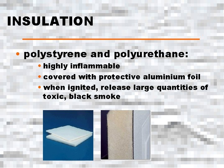 INSULATION • polystyrene and polyurethane: • highly inflammable • covered with protective aluminium foil