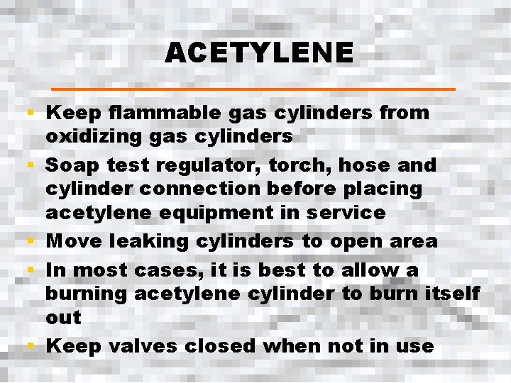 ACETYLENE § Keep flammable gas cylinders from oxidizing gas cylinders § Soap test regulator,
