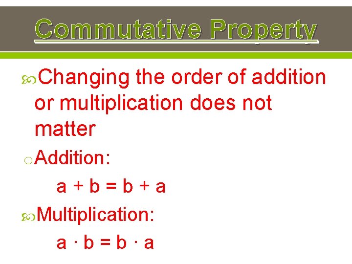 Commutative Property Changing the order of addition or multiplication does not matter o Addition: