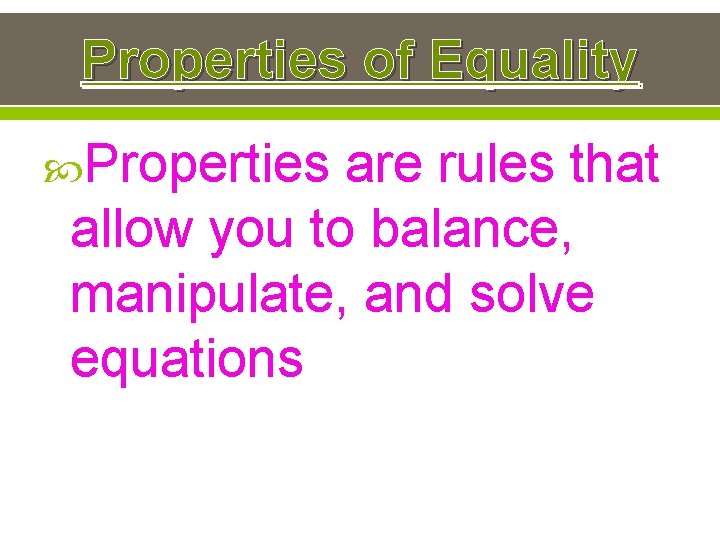 Properties of Equality Properties are rules that allow you to balance, manipulate, and solve