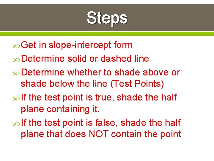 Steps Get in slope-intercept form Determine solid or dashed line Determine whether to shade