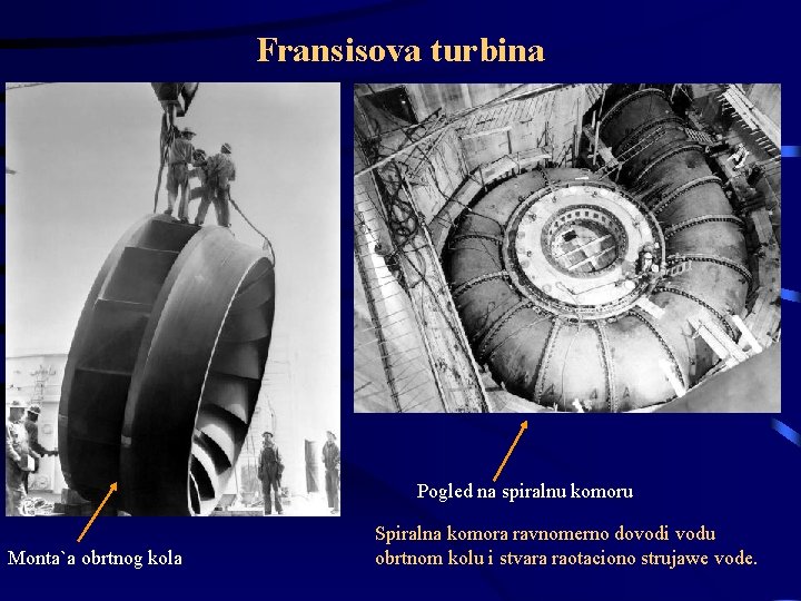 Fransisova turbina Pogled na spiralnu komoru Monta`a obrtnog kola Spiralna komora ravnomerno dovodi vodu