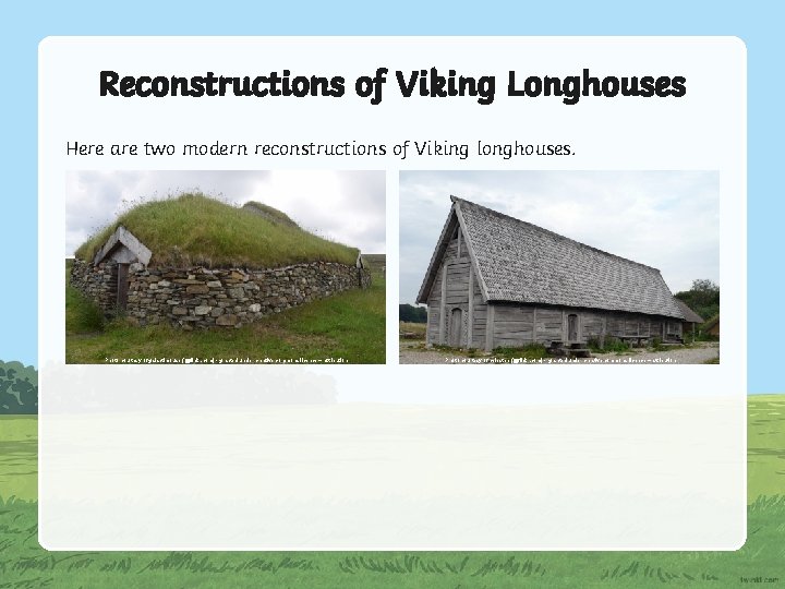 Reconstructions of Viking Longhouses Here are two modern reconstructions of Viking longhouses. Photo courtesy