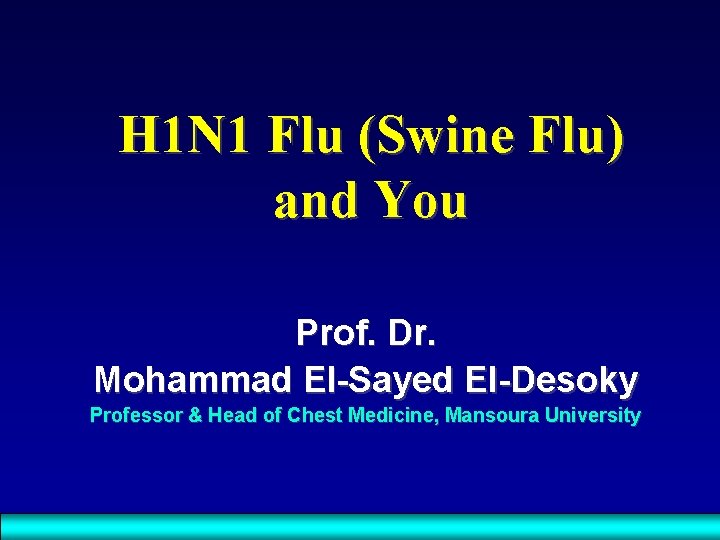 H 1 N 1 Flu (Swine Flu) and You Prof. Dr. Mohammad El-Sayed El-Desoky