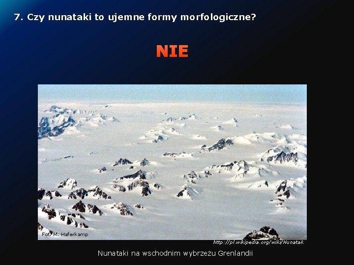 7. Czy nunataki to ujemne formy morfologiczne? NIE Fot. M. Haferkamp http: //pl. wikipedia.