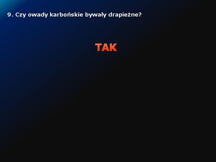 9. Czy owady karbońskie bywały drapieżne? TAK 