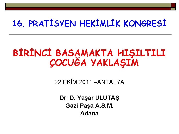 16. PRATİSYEN HEKİMLİK KONGRESİ BİRİNCİ BASAMAKTA HIŞILTILI ÇOCUĞA YAKLAŞIM 22 EKİM 2011 –ANTALYA Dr.