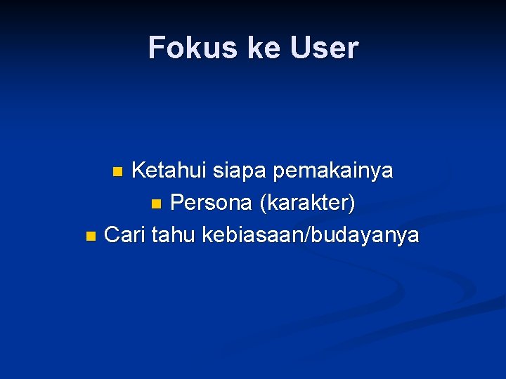 Fokus ke User Ketahui siapa pemakainya n Persona (karakter) n Cari tahu kebiasaan/budayanya n