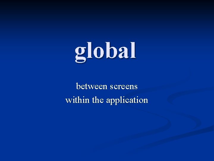 global between screens within the application 