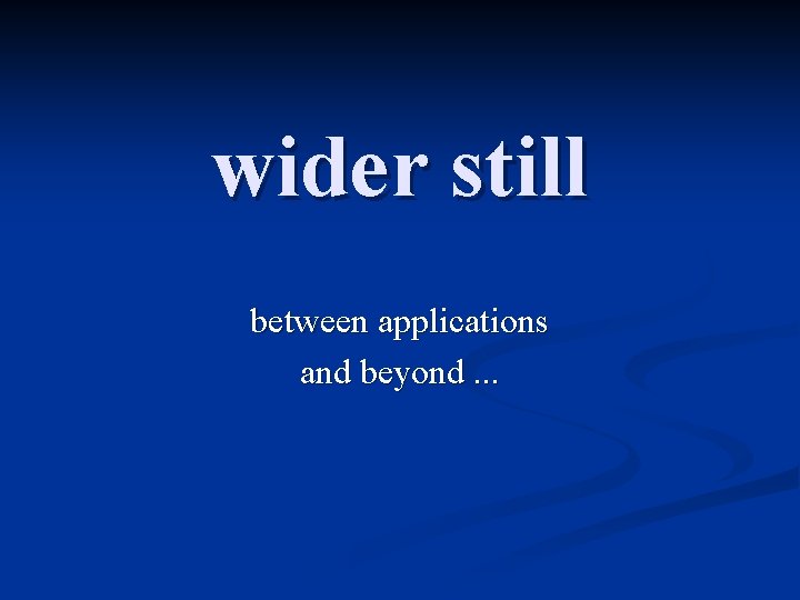 wider still between applications and beyond. . . 