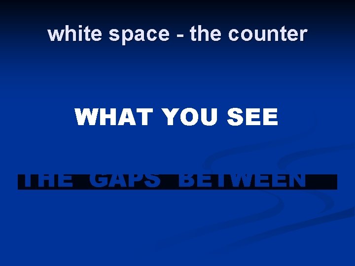 white space - the counter WHAT YOU SEE THE GAPS BETWEEN 