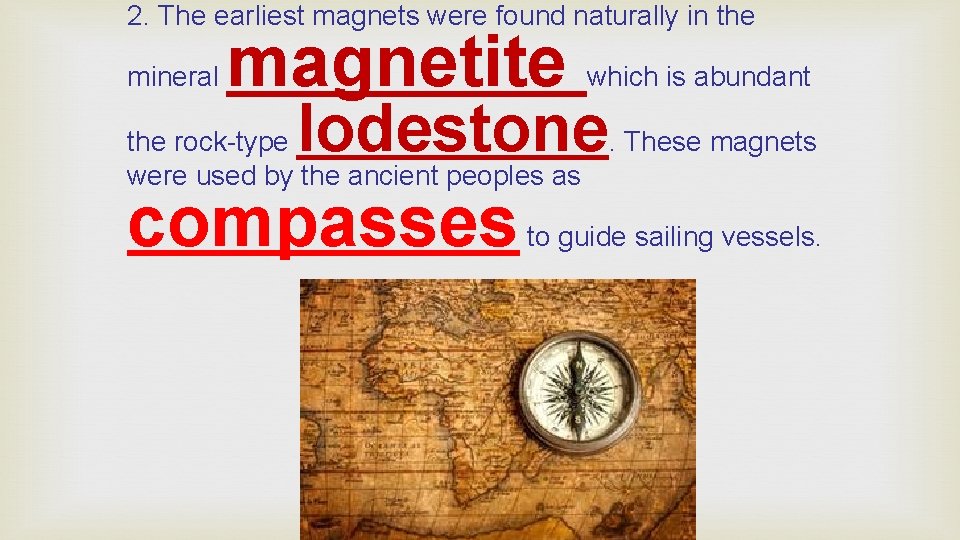 2. The earliest magnets were found naturally in the mineral magnetite which is abundant