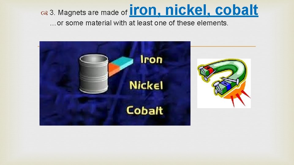 iron, nickel, cobalt 3. Magnets are made of …or some material with at least