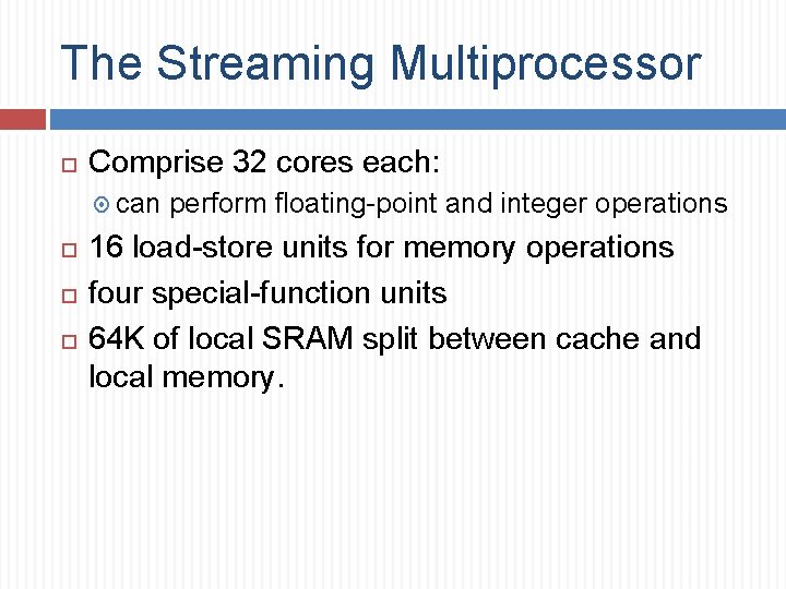 The Streaming Multiprocessor Comprise 32 cores each: can perform floating-point and integer operations 16