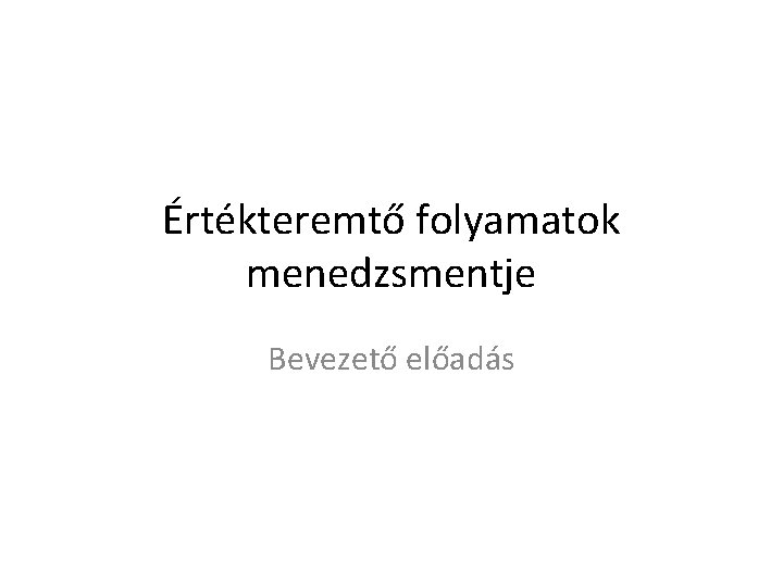 Értékteremtő folyamatok menedzsmentje Bevezető előadás 