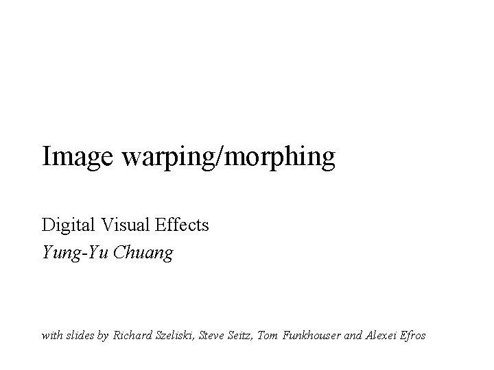 Image warping/morphing Digital Visual Effects Yung-Yu Chuang with slides by Richard Szeliski, Steve Seitz,