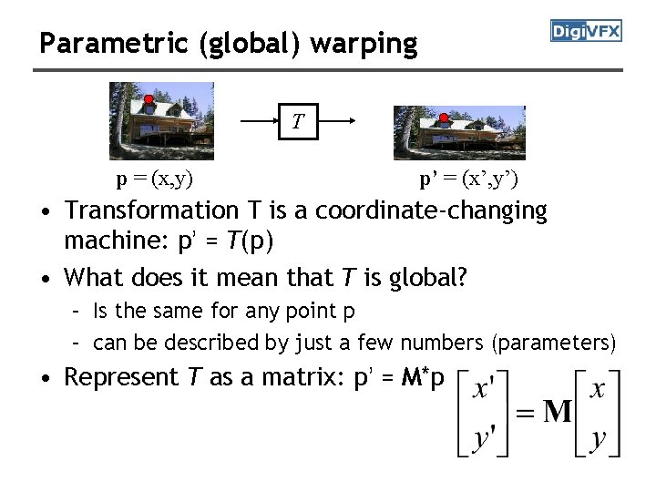 Parametric (global) warping T p = (x, y) p’ = (x’, y’) • Transformation