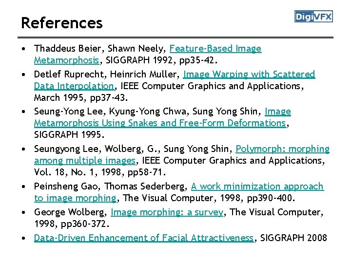 References • Thaddeus Beier, Shawn Neely, Feature-Based Image Metamorphosis, SIGGRAPH 1992, pp 35 -42.