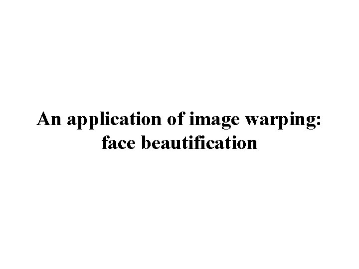 An application of image warping: face beautification 